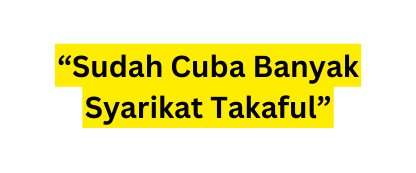 Sudah Cuba Banyak Syarikat Takaful