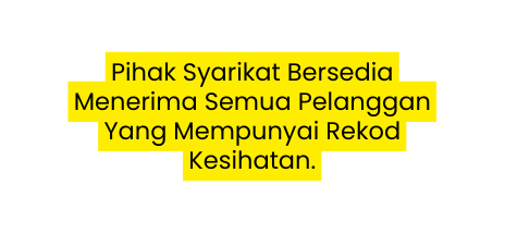 Pihak Syarikat Bersedia Menerima Semua Pelanggan Yang Mempunyai Rekod Kesihatan