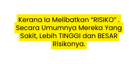 Kerana Ia Melibatkan RISIKO Secara Umumnya Mereka Yang Sakit Lebih TINGGI dan BESAR Risikonya